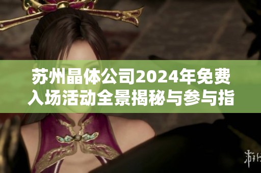 苏州晶体公司2024年免费入场活动全景揭秘与参与指南