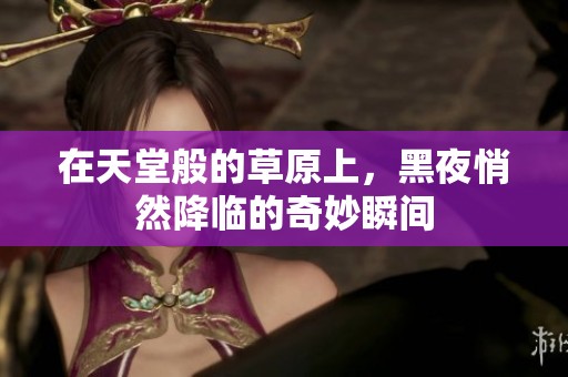 在天堂般的草原上，黑夜悄然降临的奇妙瞬间