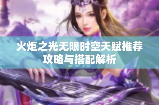 火炬之光无限时空天赋推荐攻略与搭配解析