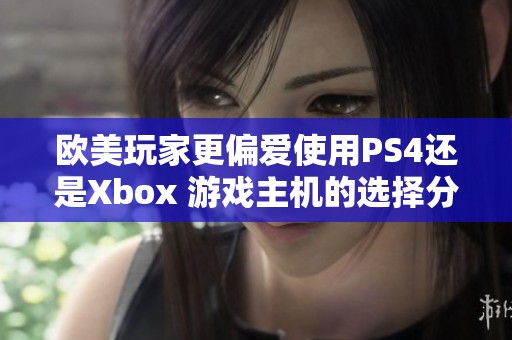 欧美玩家更偏爱使用PS4还是Xbox 游戏主机的选择分析
