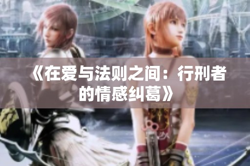《在爱与法则之间：行刑者的情感纠葛》
