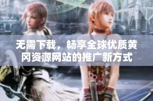 无需下载，畅享全球优质黄冈资源网站的推广新方式