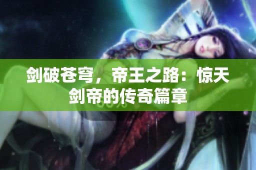 剑破苍穹，帝王之路：惊天剑帝的传奇篇章