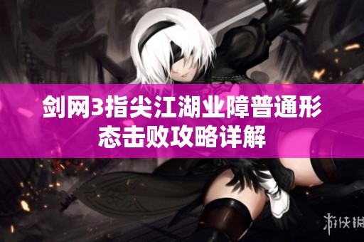 剑网3指尖江湖业障普通形态击败攻略详解