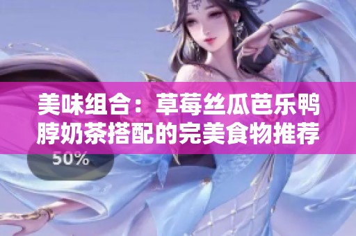 美味组合：草莓丝瓜芭乐鸭脖奶茶搭配的完美食物推荐