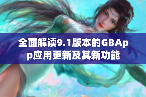 全面解读9.1版本的GBApp应用更新及其新功能
