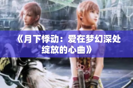 《月下悸动：爱在梦幻深处绽放的心曲》