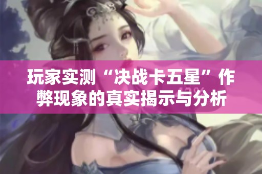 玩家实测“决战卡五星”作弊现象的真实揭示与分析