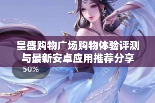 皇盛购物广场购物体验评测与最新安卓应用推荐分享