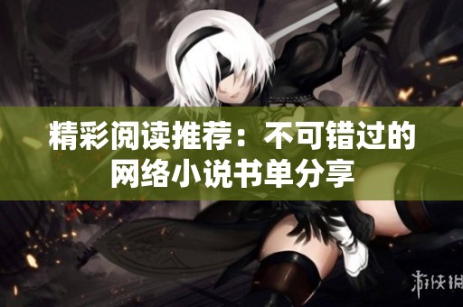 精彩阅读推荐：不可错过的网络小说书单分享