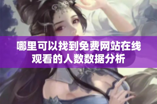哪里可以找到免费网站在线观看的人数数据分析