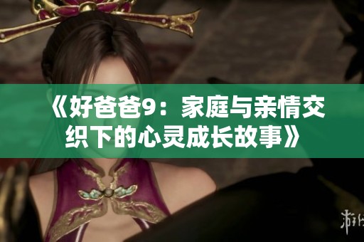 《好爸爸9：家庭与亲情交织下的心灵成长故事》