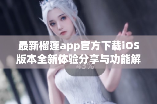 最新榴莲app官方下载iOS版本全新体验分享与功能解析