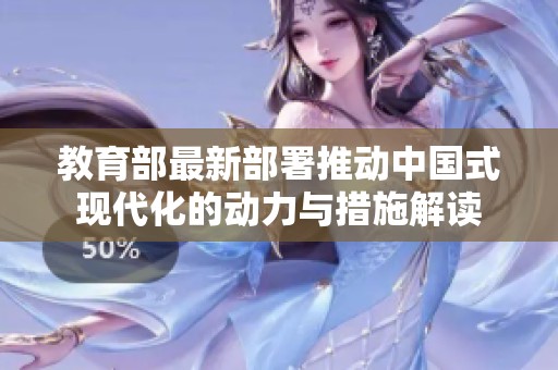 教育部最新部署推动中国式现代化的动力与措施解读