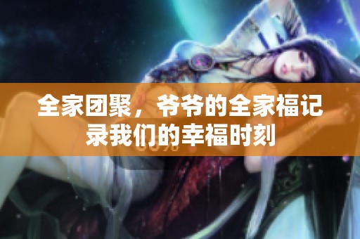 全家团聚，爷爷的全家福记录我们的幸福时刻