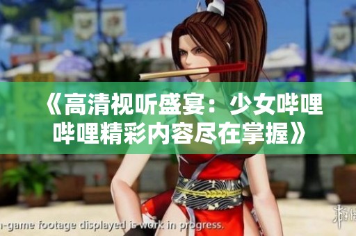 《高清视听盛宴：少女哔哩哔哩精彩内容尽在掌握》