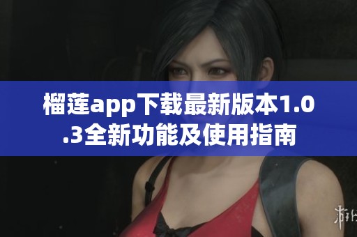 榴莲app下载最新版本1.0.3全新功能及使用指南
