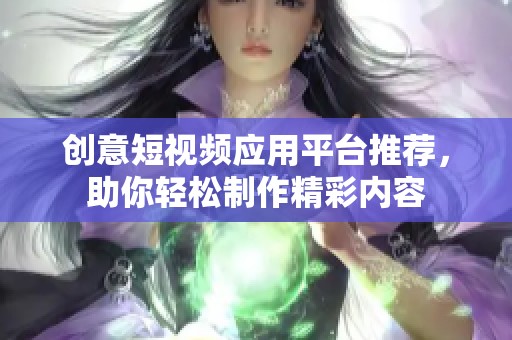 创意短视频应用平台推荐，助你轻松制作精彩内容