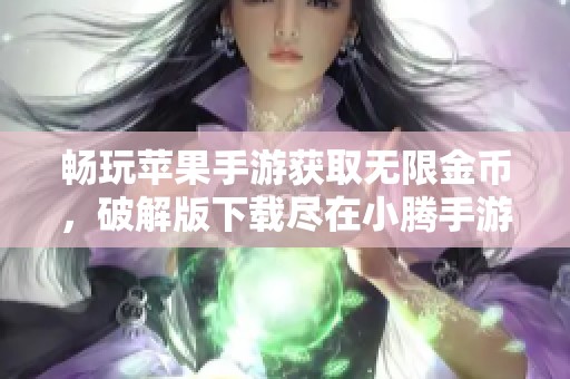 畅玩苹果手游获取无限金币，破解版下载尽在小腾手游网