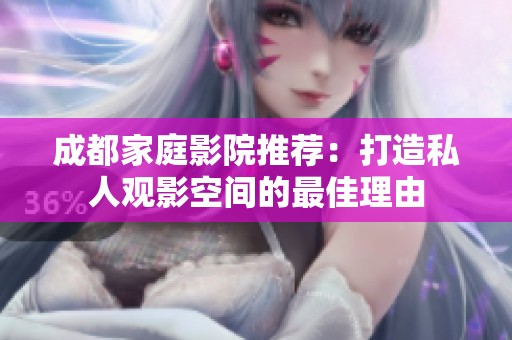 成都家庭影院推荐：打造私人观影空间的最佳理由