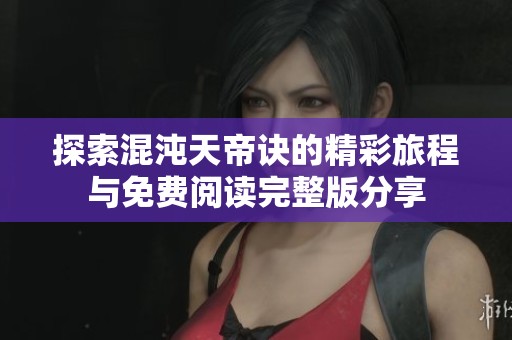 探索混沌天帝诀的精彩旅程与免费阅读完整版分享