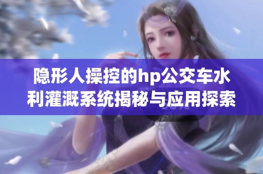 隐形人操控的hp公交车水利灌溉系统揭秘与应用探索