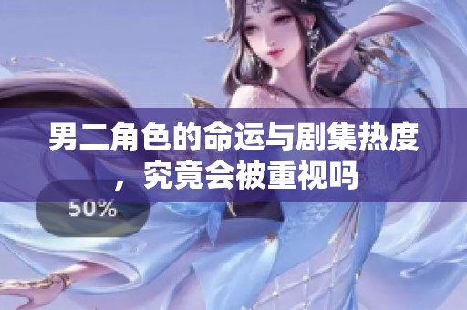 男二角色的命运与剧集热度，究竟会被重视吗