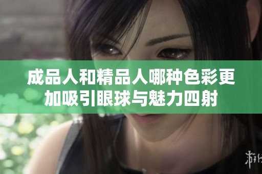 成品人和精品人哪种色彩更加吸引眼球与魅力四射