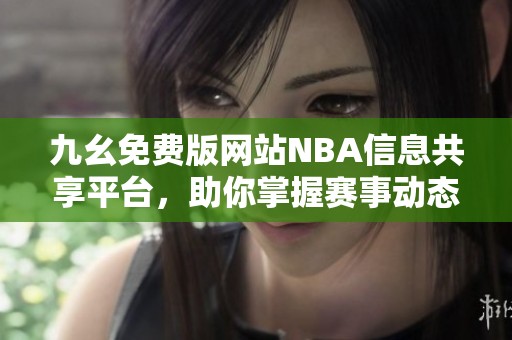九幺免费版网站NBA信息共享平台，助你掌握赛事动态
