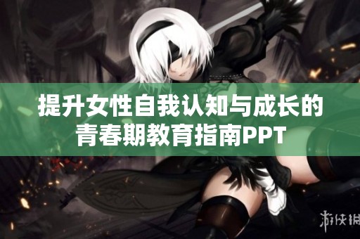 提升女性自我认知与成长的青春期教育指南PPT