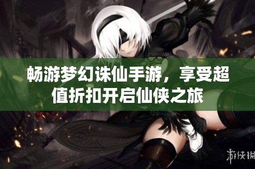 畅游梦幻诛仙手游，享受超值折扣开启仙侠之旅