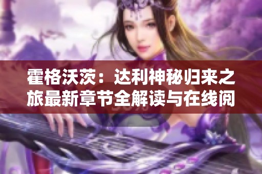 霍格沃茨：达利神秘归来之旅最新章节全解读与在线阅读