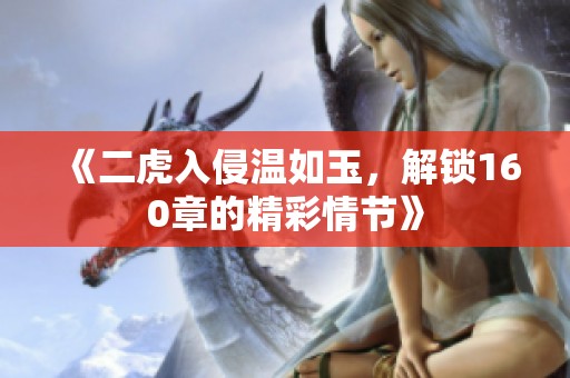 《二虎入侵温如玉，解锁160章的精彩情节》