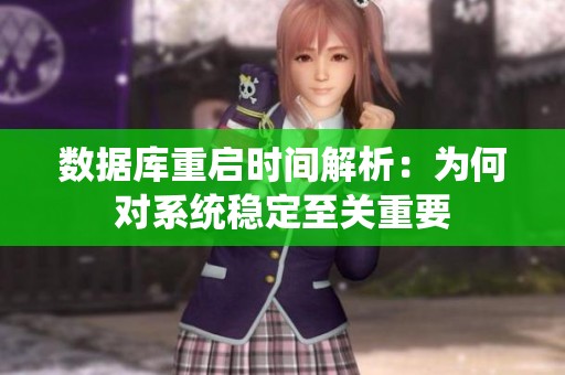 数据库重启时间解析：为何对系统稳定至关重要