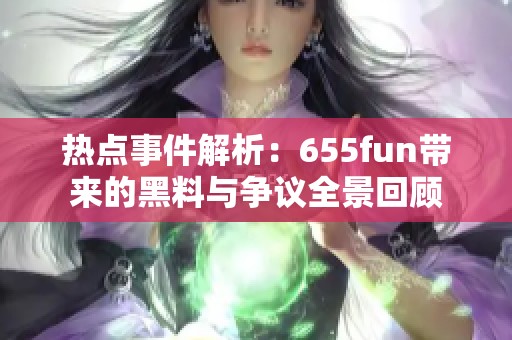 热点事件解析：655fun带来的黑料与争议全景回顾