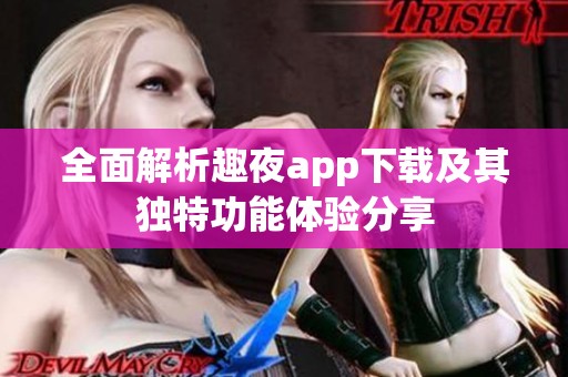 全面解析趣夜app下载及其独特功能体验分享