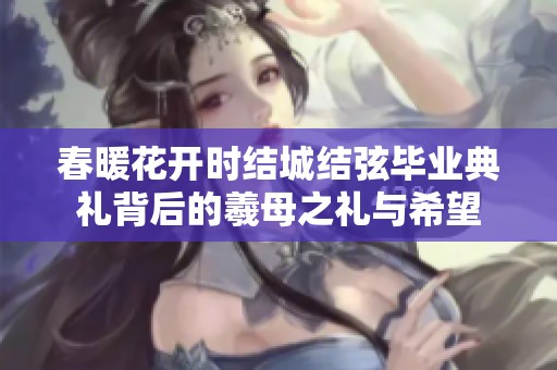 春暖花开时结城结弦毕业典礼背后的羲母之礼与希望
