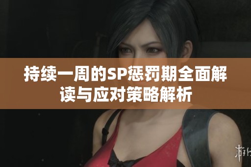 持续一周的SP惩罚期全面解读与应对策略解析