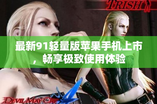 最新91轻量版苹果手机上市，畅享极致使用体验