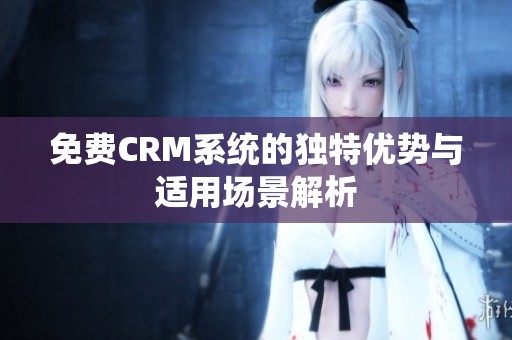 免费CRM系统的独特优势与适用场景解析
