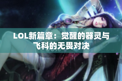 LOL新篇章：觉醒的器灵与飞科的无畏对决