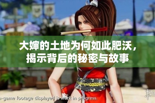 大婶的土地为何如此肥沃，揭示背后的秘密与故事