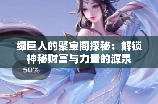 绿巨人的聚宝阁探秘：解锁神秘财富与力量的源泉
