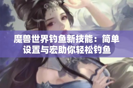 魔兽世界钓鱼新技能：简单设置与宏助你轻松钓鱼