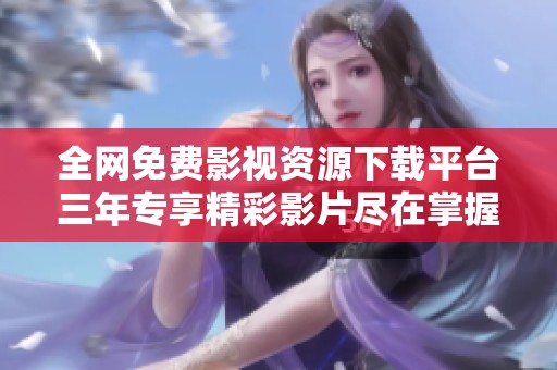 全网免费影视资源下载平台三年专享精彩影片尽在掌握