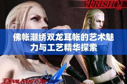 佛帐潮绣双龙耳帐的艺术魅力与工艺精华探索