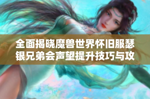 全面揭晓魔兽世界怀旧服瑟银兄弟会声望提升技巧与攻略