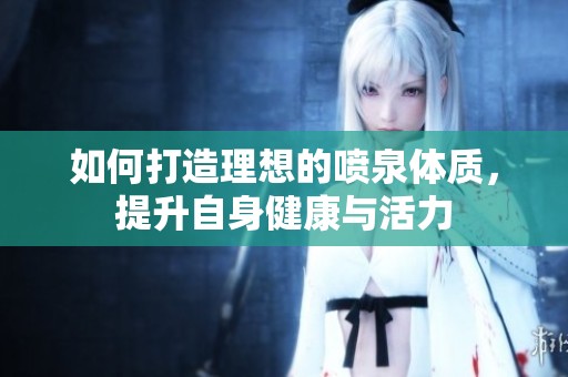 如何打造理想的喷泉体质，提升自身健康与活力