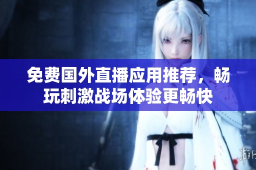 免费国外直播应用推荐，畅玩刺激战场体验更畅快
