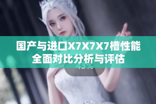 国产与进口X7X7X7槽性能全面对比分析与评估